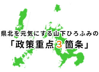 県北を元気にする山下ひろふみの3か条